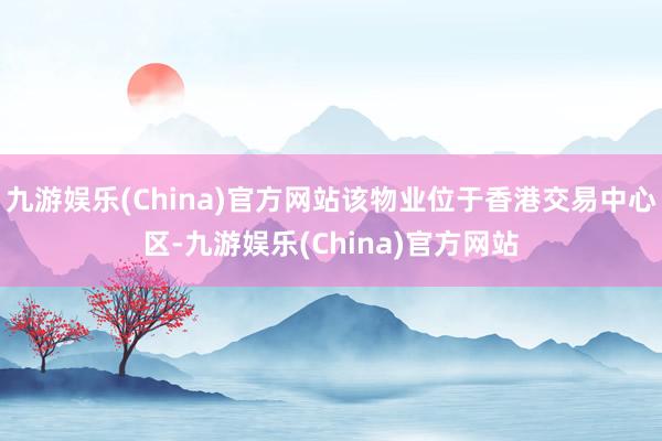 九游娱乐(China)官方网站该物业位于香港交易中心区-九游娱乐(China)官方网站