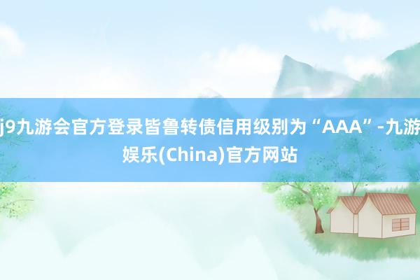 j9九游会官方登录皆鲁转债信用级别为“AAA”-九游娱乐(China)官方网站