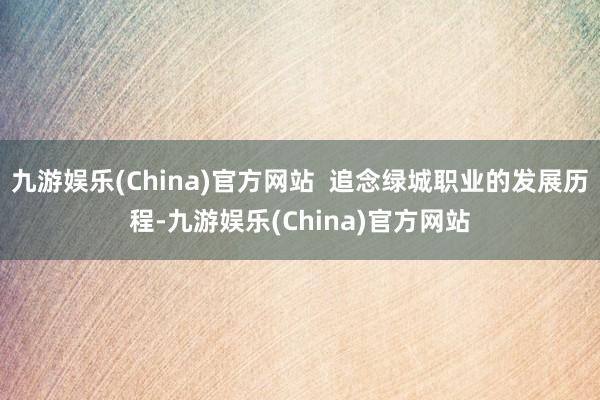 九游娱乐(China)官方网站  追念绿城职业的发展历程-九游娱乐(China)官方网站