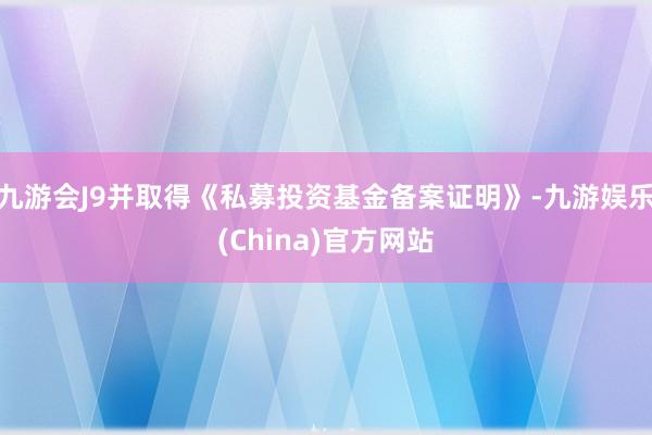 九游会J9并取得《私募投资基金备案证明》-九游娱乐(China)官方网站