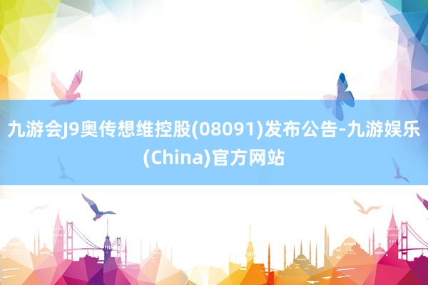 九游会J9奥传想维控股(08091)发布公告-九游娱乐(China)官方网站