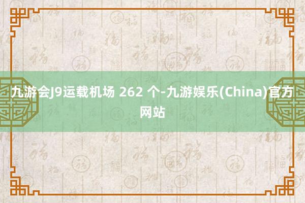 九游会J9运载机场 262 个-九游娱乐(China)官方网站