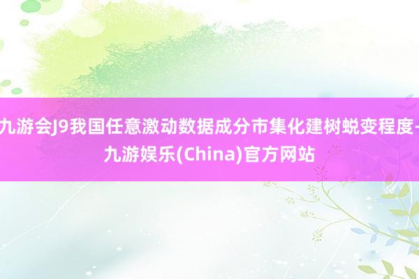 九游会J9我国任意激动数据成分市集化建树蜕变程度-九游娱乐(China)官方网站