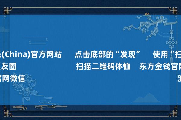 九游娱乐(China)官方网站      点击底部的“发现”     使用“扫一扫”     即可将网页共享至一又友圈                            扫描二维码体恤    东方金钱官网微信                                                                        沪股通             深股通   