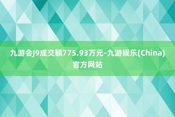 九游会J9成交额775.93万元-九游娱乐(China)官方网站