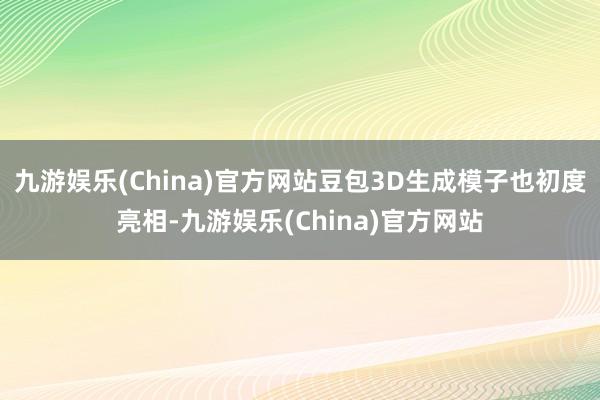 九游娱乐(China)官方网站豆包3D生成模子也初度亮相-九游娱乐(China)官方网站