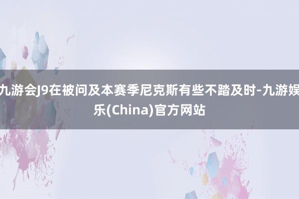 九游会J9在被问及本赛季尼克斯有些不踏及时-九游娱乐(China)官方网站