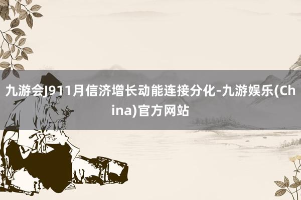 九游会J911月信济增长动能连接分化-九游娱乐(China)官方网站