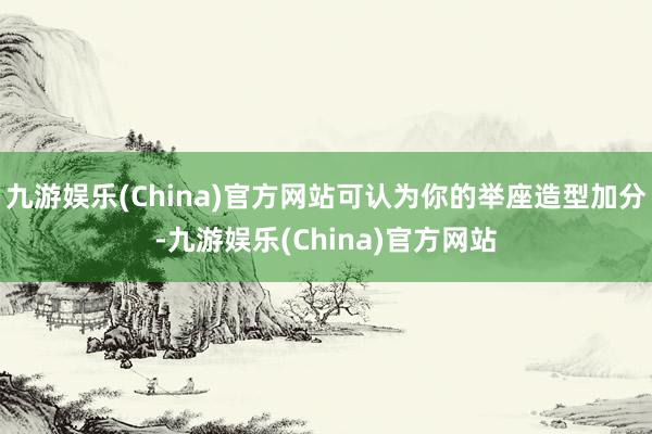 九游娱乐(China)官方网站可认为你的举座造型加分-九游娱乐(China)官方网站