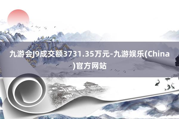 九游会J9成交额3731.35万元-九游娱乐(China)官方网站